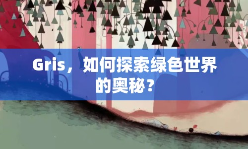 Gris，如何探索綠色世界的奧秘？
