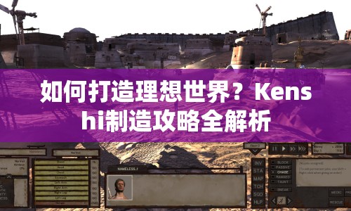 如何打造理想世界？Kenshi制造攻略全解析