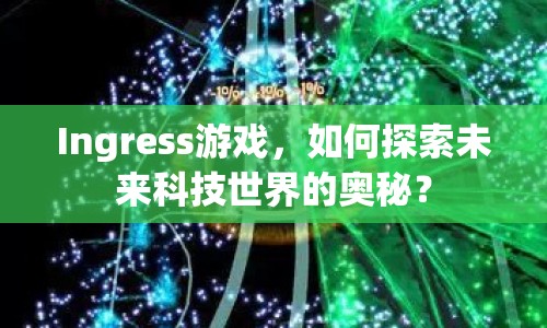 Ingress游戲，如何探索未來科技世界的奧秘？