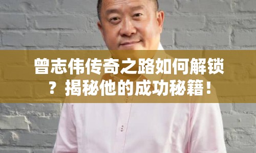 曾志偉傳奇之路如何解鎖？揭秘他的成功秘籍！
