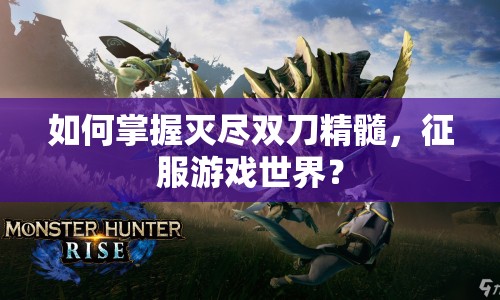 如何掌握滅盡雙刀精髓，征服游戲世界？
