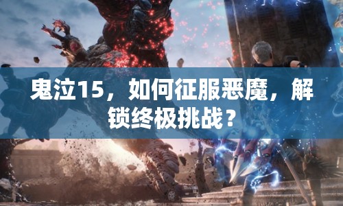 鬼泣15，如何征服惡魔，解鎖終極挑戰(zhàn)？