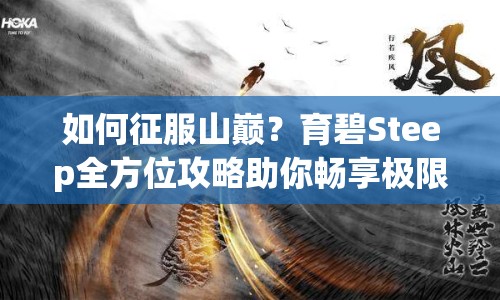 如何征服山巔？育碧Steep全方位攻略助你暢享極限運動盛宴！