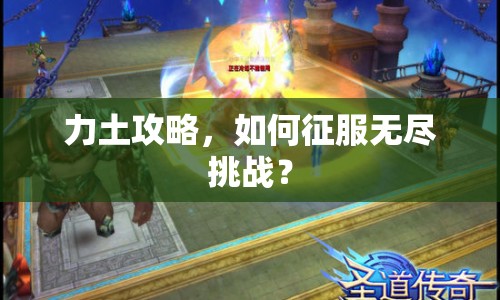 力土攻略，如何征服無盡挑戰(zhàn)？