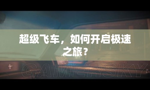 超級飛車，如何開啟極速之旅？