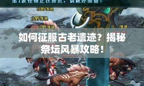 如何征服古老遺跡？揭秘祭壇風(fēng)暴攻略！