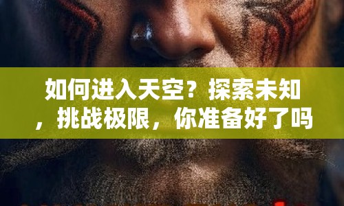 如何進(jìn)入天空？探索未知，挑戰(zhàn)極限，你準(zhǔn)備好了嗎？