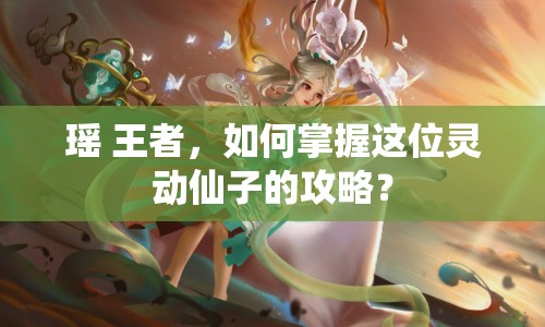 瑤 王者，如何掌握這位靈動(dòng)仙子的攻略？