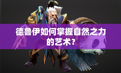 德魯伊如何掌握自然之力的藝術(shù)？