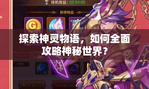 探索神靈物語，如何全面攻略神秘世界？