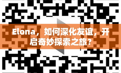 Elona，如何深化友誼，開啟奇妙探索之旅？