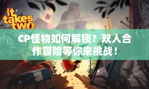 CP怪物如何解鎖？雙人合作冒險(xiǎn)等你來挑戰(zhàn)！