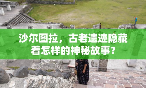 沙爾圖拉，古老遺跡隱藏著怎樣的神秘故事？