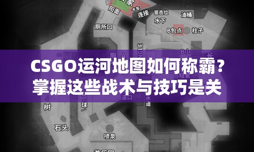 CSGO運(yùn)河地圖如何稱霸？掌握這些戰(zhàn)術(shù)與技巧是關(guān)鍵！