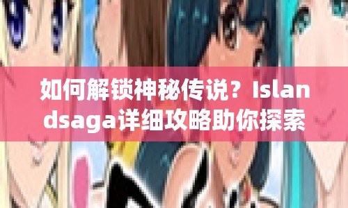 如何解鎖神秘傳說？Islandsaga詳細(xì)攻略助你探索未知島嶼！