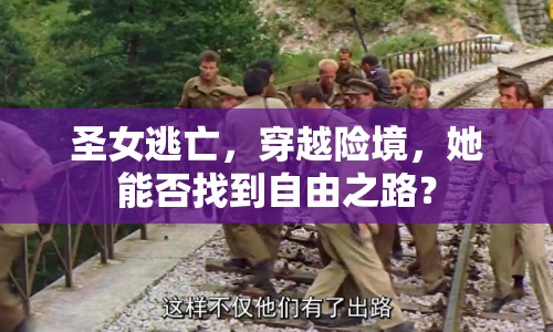 圣女逃亡，穿越險(xiǎn)境，她能否找到自由之路？