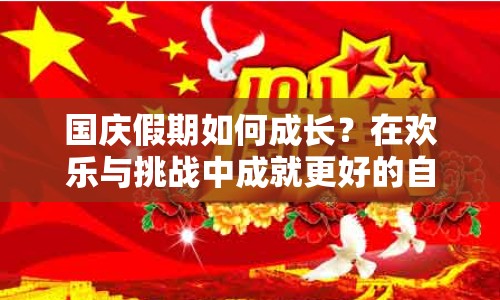 國慶假期如何成長？在歡樂與挑戰(zhàn)中成就更好的自己！