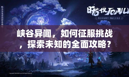 峽谷異聞，如何征服挑戰(zhàn)，探索未知的全面攻略？