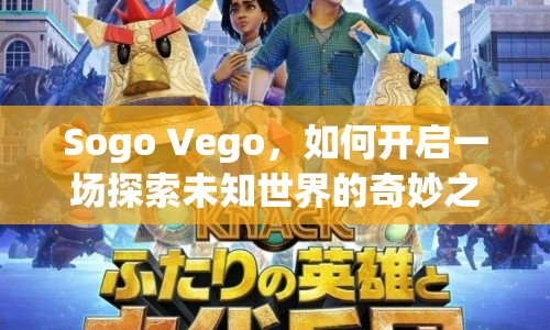 Sogo Vego，如何開啟一場(chǎng)探索未知世界的奇妙之旅？