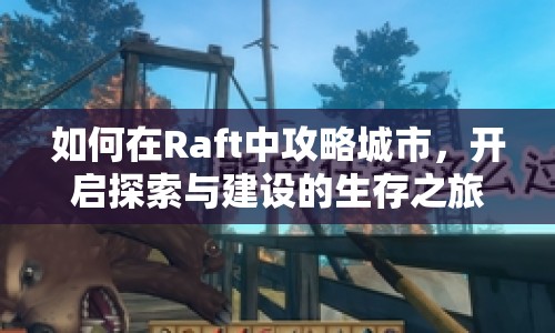 如何在Raft中攻略城市，開啟探索與建設(shè)的生存之旅？