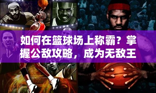 如何在籃球場上稱霸？掌握公敵攻略，成為無敵王者！