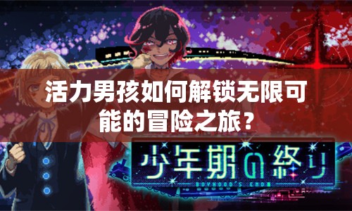 活力男孩如何解鎖無(wú)限可能的冒險(xiǎn)之旅？