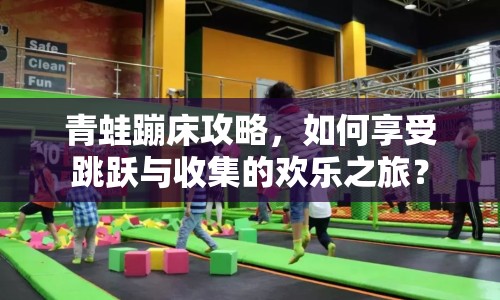 青蛙蹦床攻略，如何享受跳躍與收集的歡樂(lè)之旅？