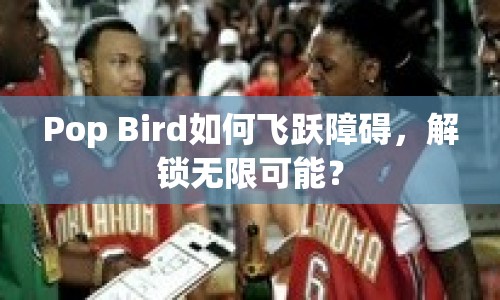 Pop Bird如何飛躍障礙，解鎖無限可能？