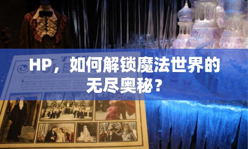 HP，如何解鎖魔法世界的無盡奧秘？