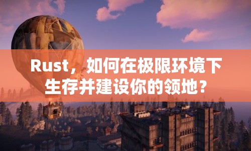 Rust，如何在極限環(huán)境下生存并建設你的領地？