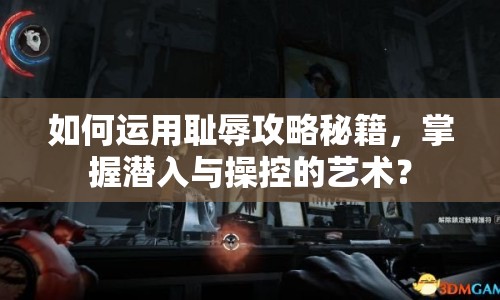 如何運(yùn)用恥辱攻略秘籍，掌握潛入與操控的藝術(shù)？