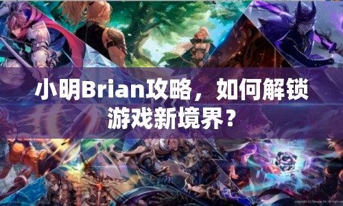 小明Brian攻略，如何解鎖游戲新境界？