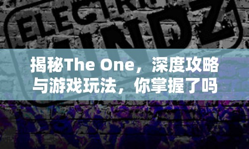 揭秘The One，深度攻略與游戲玩法，你掌握了嗎？