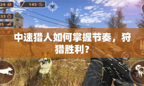 中速獵人如何掌握節(jié)奏，狩獵勝利？