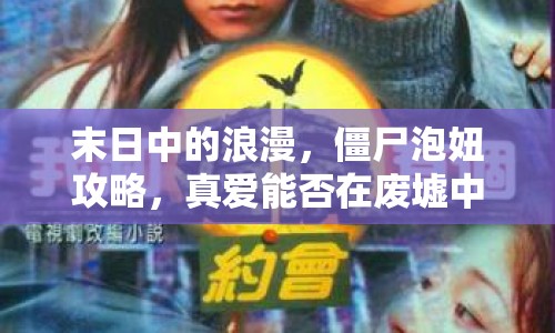 末日中的浪漫，僵尸泡妞攻略，真愛能否在廢墟中重生？