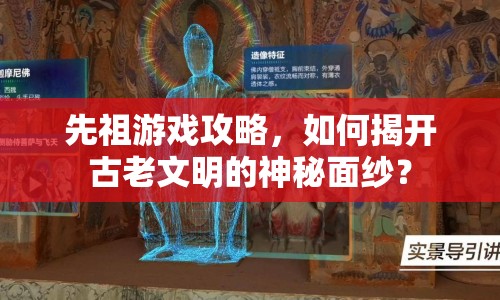 先祖游戲攻略，如何揭開古老文明的神秘面紗？