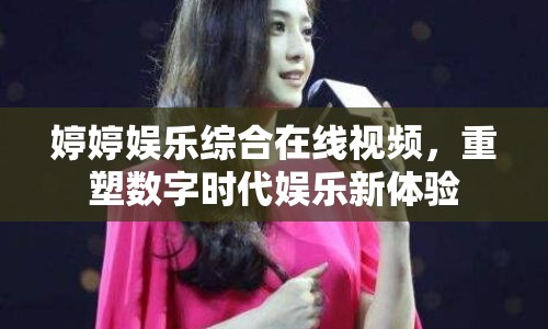 婷婷娛樂(lè)綜合在線視頻，重塑數(shù)字時(shí)代娛樂(lè)新體驗(yàn)