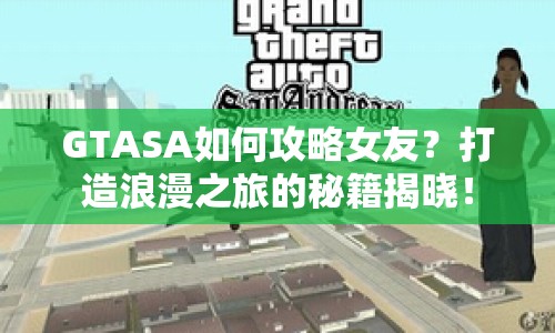 GTASA如何攻略女友？打造浪漫之旅的秘籍揭曉！