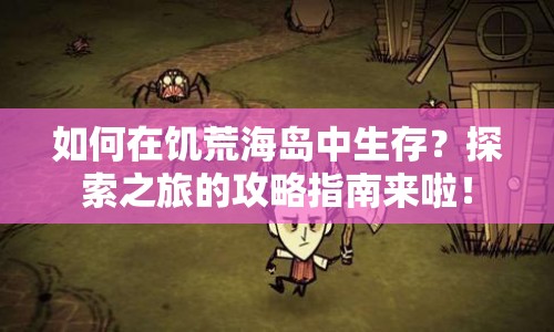 如何在饑荒海島中生存？探索之旅的攻略指南來啦！
