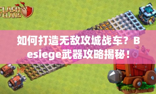 如何打造無(wú)敵攻城戰(zhàn)車(chē)？Besiege武器攻略揭秘！