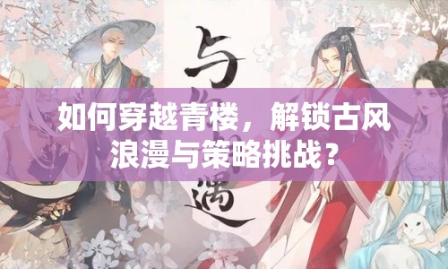 如何穿越青樓，解鎖古風(fēng)浪漫與策略挑戰(zhàn)？