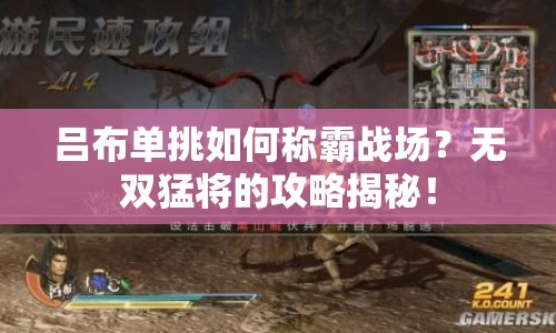 呂布單挑如何稱霸戰(zhàn)場(chǎng)？無(wú)雙猛將的攻略揭秘！