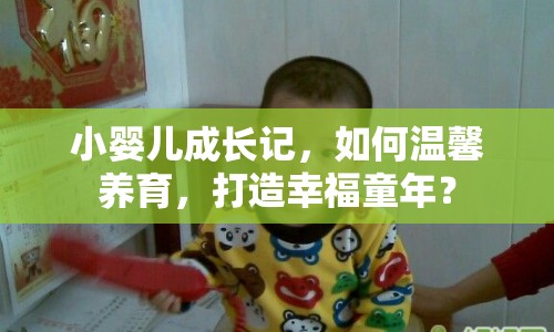 小嬰兒成長(zhǎng)記，如何溫馨養(yǎng)育，打造幸福童年？