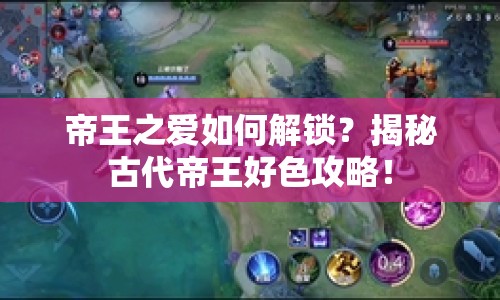 帝王之愛如何解鎖？揭秘古代帝王好色攻略！