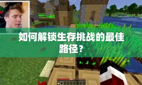 如何解鎖生存挑戰(zhàn)的最佳路徑？