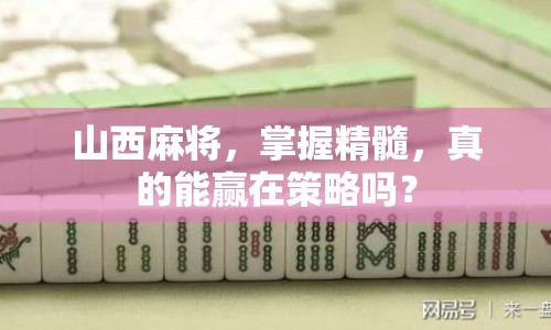 山西麻將，掌握精髓，真的能贏在策略嗎？