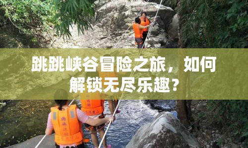 跳跳峽谷冒險(xiǎn)之旅，如何解鎖無盡樂趣？