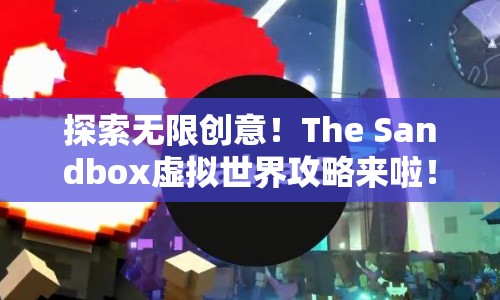探索無限創(chuàng)意！The Sandbox虛擬世界攻略來啦！