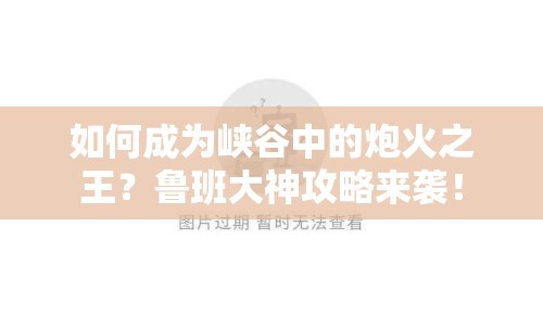 如何成為峽谷中的炮火之王？魯班大神攻略來襲！