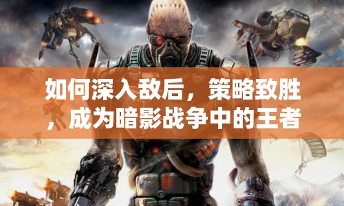 如何深入敵后，策略致勝，成為暗影戰(zhàn)爭中的王者？